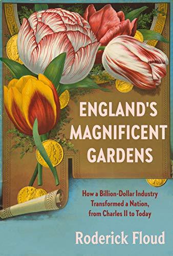 England's Magnificent Gardens: How a Billion-Dollar Industry Transformed a Nation, From Charles II to Today