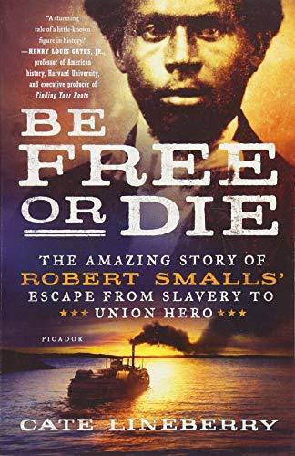 Be Free or Die: The Amazing Story of Robert Smalls' Escape from Slavery to Union Hero