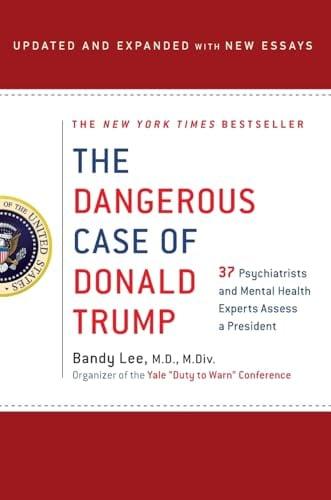 The Dangerous Case of Donald Trump: 37 Psychiatrists and Mental Health Experts Assess a President (Updated and Expanded With New Essays)