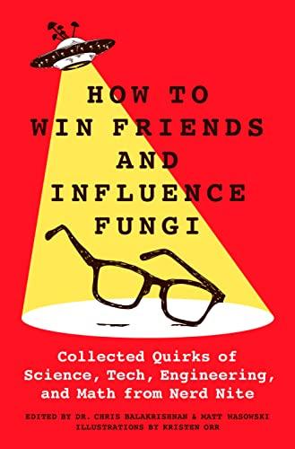 How to Win Friends and Influence Fungi: Collected Quirks of Science, Tech, Engineering, and Math From Nerd Nite