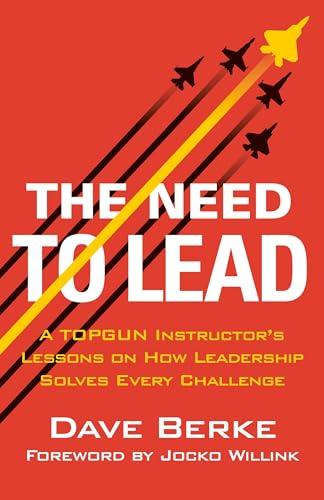 The Need to Lead: A TOPGUN Instructor's Lessons on How Leadership Solves Every Challenge (Extreme Ownership Series, Bk. 3)