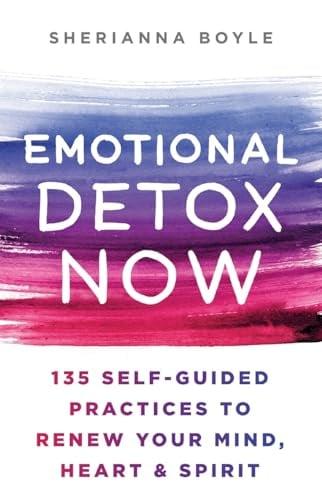 Emotional Detox Now: 135 Self-Guided Practices to Renew Your Mind, Heart & Spirit