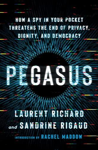 Pegasus: How a Spy in Your Pocket Threatens the End of Privacy, Dignity, and Democracy
