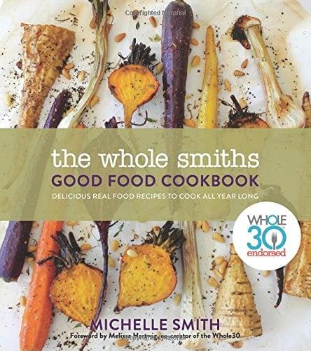 The Whole Smiths Good Food Cookbook: Delicious Real Food Recipes to Cook All Year Long (Whole30 Endorsed)
