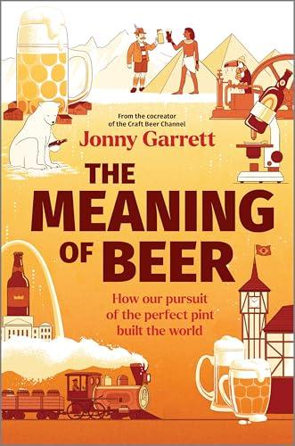 The Meaning of Beer: How Our Pursuit of the Perfect Pint Built the World