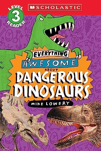 Everything Awesome About Dangerous Dinosaurs (Scholastic Reader, Level 3)