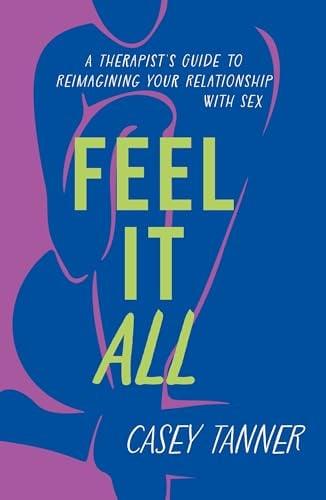 Feel It All:  A Therapists Guide to Reimagining Your Relationship With Sex.