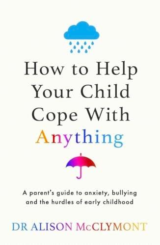 How to Help Your Child Cope With Anything: A Parent's Guide to Anxiety, Bullying and the Hurdles of Early Childhood