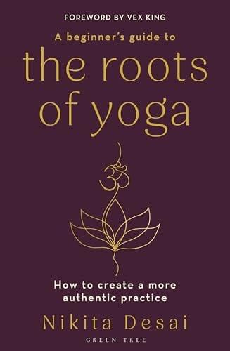 A Beginner's Guide to the Roots of Yoga: How to Create a More Authentic Practice