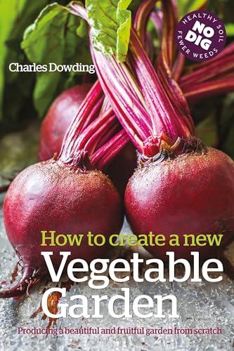 How to Create a New Vegetable Garden: Producing a Beautiful and Fruitful Garden From Scratch