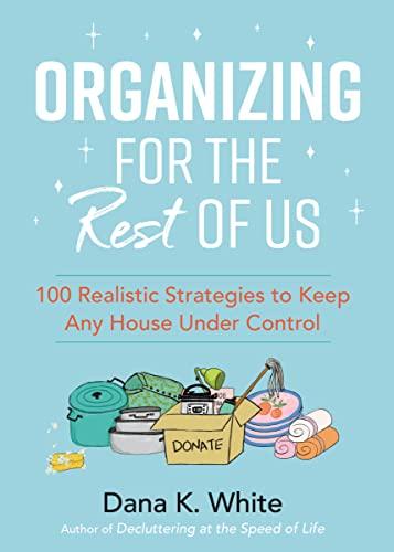 Organizing for the Rest of Us: 100 Realistic Strategies to Keep Any House Under  Control by Dana K. White