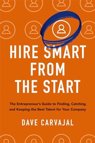 Hire Smart From the Start: The Entrepreneur's Guide to Finding, Catching, and Keeping the Best Talent for Your Company