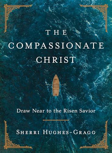 The Compassionate Christ: Draw Near to the Risen Savior