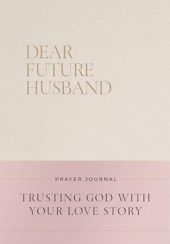 Dear Future Husband Prayer Journal: Trusting God With Your Love Story