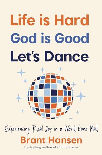 Life Is Hard. God Is Good. Let's Dance.: Experiencing Real Joy in a World Gone Mad