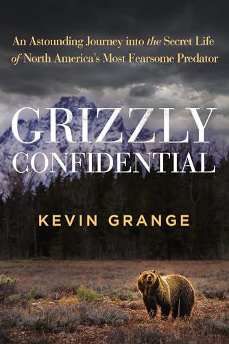 Grizzly Confidential: An Astounding Journey Into the Secret Life of North America’s Most Fearsome Predator