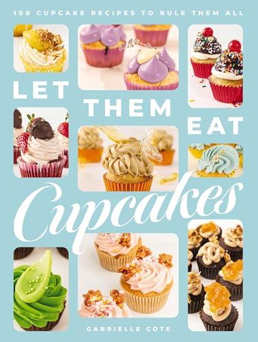 Let Them Eat Cupcakes: 100 Cupcake Recipes to Rule Them All