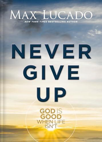 Never Give Up: God Is Good When Life Isn't