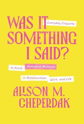 Was It Something I Said? Everyday Etiquette to Avoid Awkward Moments in Relationships, Work, and Life