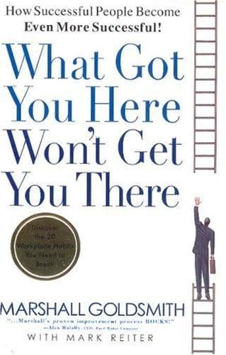 What Got You Here Won't Get You There: How Successful People Become Even More Successful