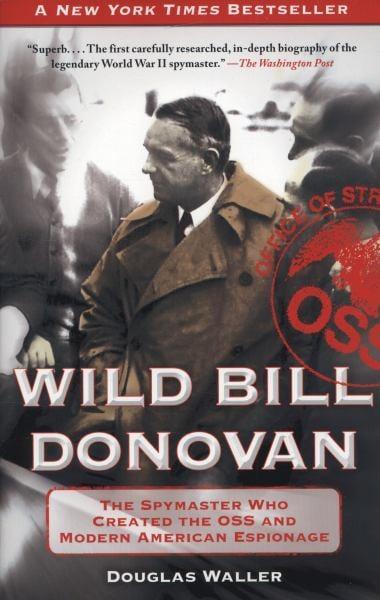 Wild Bill Donovan: The Spymaster Who Created the OSS and Modern American Espionage