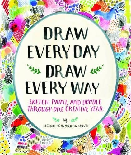 Draw Every Day, Draw Every Way; Sketch, Paint, and Doodle Through One Creative Year