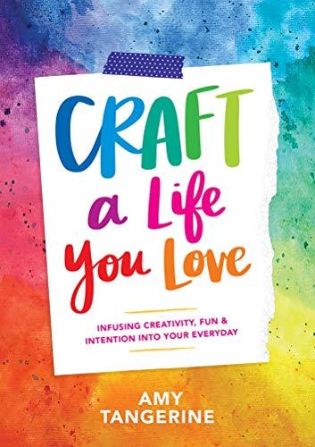 Craft a Life You Love: Infusing Creativity, Fun & Intention into Your Everyday