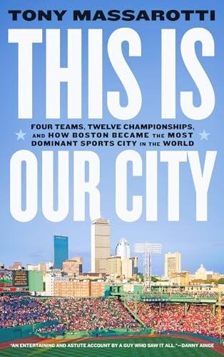 This Is Our City: Four Teams, Twelve Championships, and How Boston Became the Most Dominant Sports City in the World