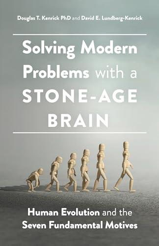 Solving Modern Problems With a Stone-Age Brain: Human Evolution and the Seven Fundamental Motives (APA LifeTools Series)