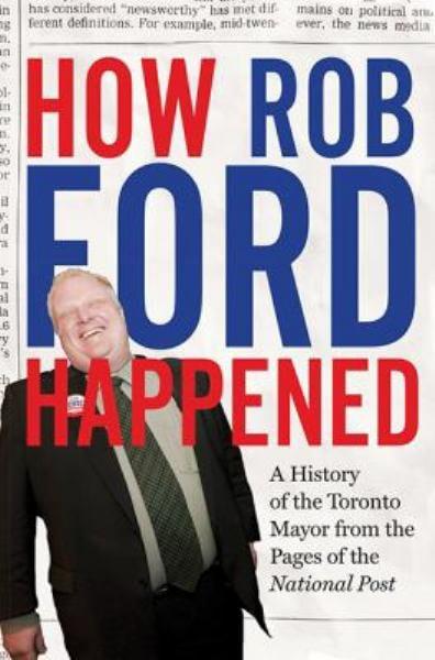 How Rob Ford Happened: A History of the Toronto Mayor From the Pages of the National Post