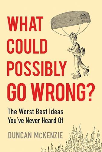 What Could Possibly Go Wrong? The Worst Best Ideas You’ve Never Heard Of