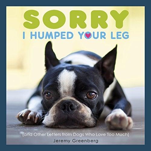 Sorry I Humped Your Leg (and Other Letters From Dogs Who Love Too Much)