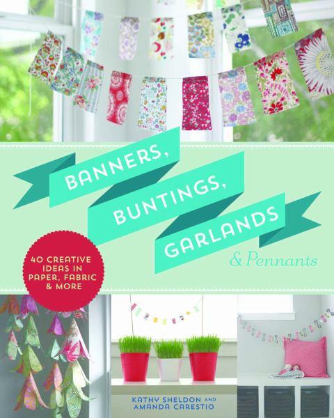 Banners, Buntings, Garlands & Pennants: 40 Creative Ideas Using Paper, Fabric & More
