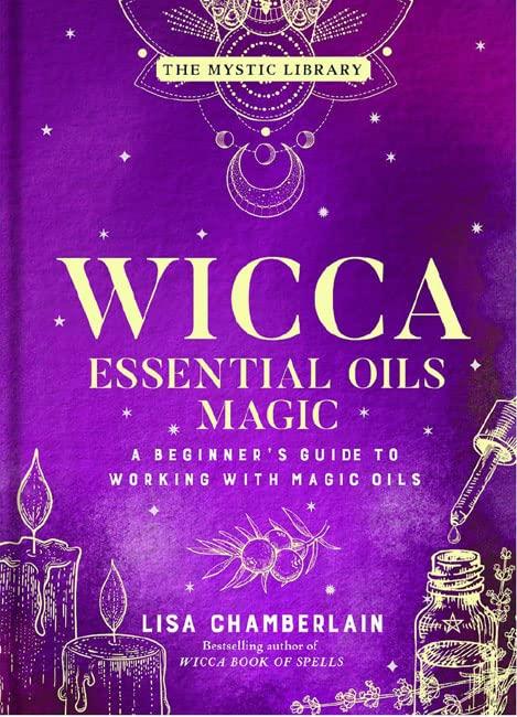 Wicca Essential Oils Magic: A Beginner's Guide to Working With Magic Oils (The Mystic Library, Bk. 6)