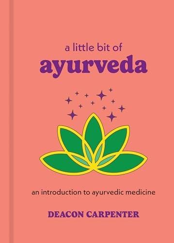 A Little Bit of Ayurveda: An Introduction to Ayurvedic Medicine