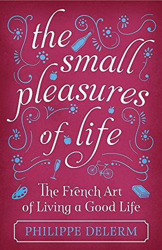 The Small Pleasures of Life: The French Art of Living a Good Life