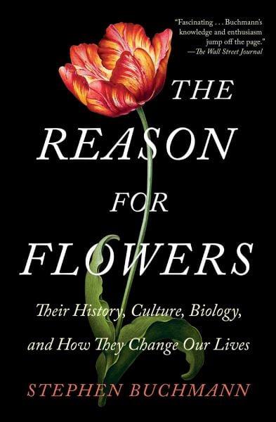 The Reason for Flowers: Their History, Culture, Biology, and How They Change Our Lives