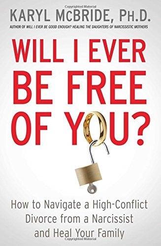 Will I Ever Be Free of You? How to Navigate a High-Conflict Divorce From a Narcissist and Heal Your Family