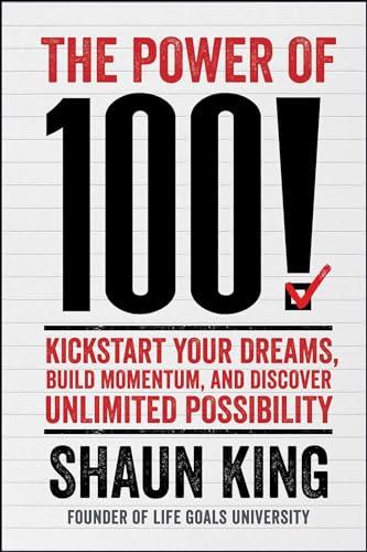 The Power of 100! Kickstart Your Dreams, Build Momentum, and Discover Unlimited Possibility