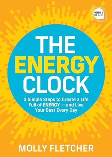 The Energy Clock: 3 Simple Steps to Create a Life Full of Energy ? and Live Your Best Every Day (Ignite Reads)