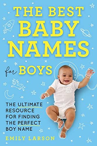 The Best Baby Names for Boys: The Ultimate Resource for Finding the Perfect Boy Name
