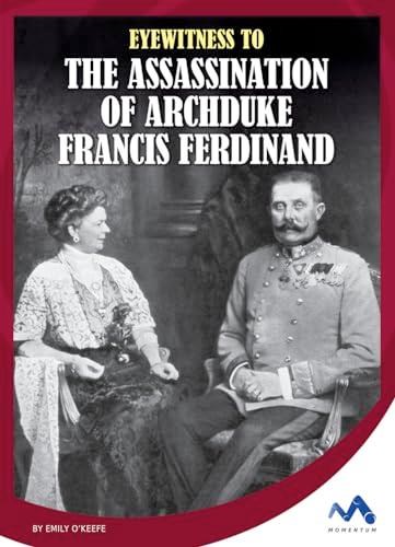 Eyewitness to the Assassination of Archduke Francis Ferdinand (Eyewitness to World War I)