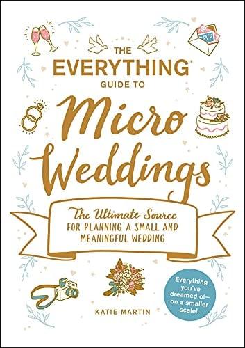 The Everything Guide to Micro Weddings: The Ultimate Source for Planning a Small and Meaningful Wedding