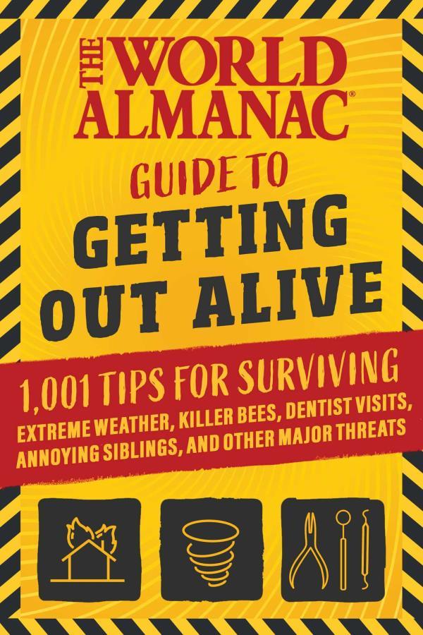 The World Almanac Guide to Getting Out Alive: 1,001 Tips for Surviving Extreme Weather, Killer Bees, Dentist Visits, Annoying Siblings, and Other Majo
