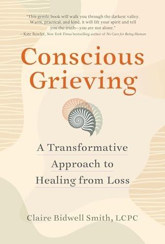 Conscious Grieving: A Transformative Approach to Healing From Loss