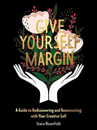 Give Yourself Margin: A Guide to Rediscovering and Reconnecting With Your Creative Self