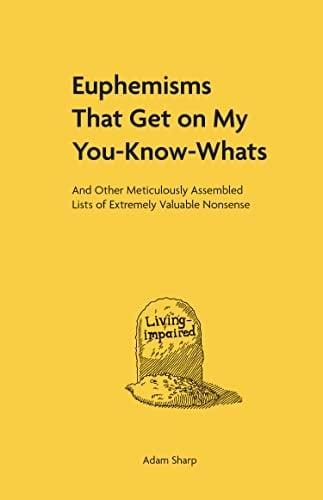 Euphemisms That Get on My You-Know-Whats and Other Meticulously Assembled Lists of Extremely Valuable Nonsense