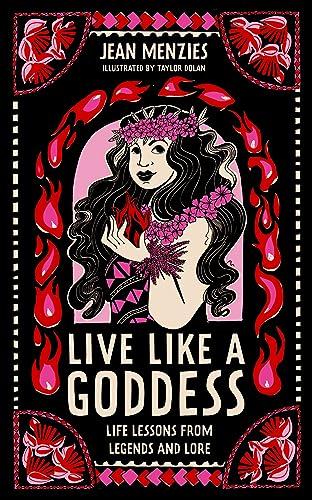 Live Like A Goddess: Life Lessons From Legends and Lore