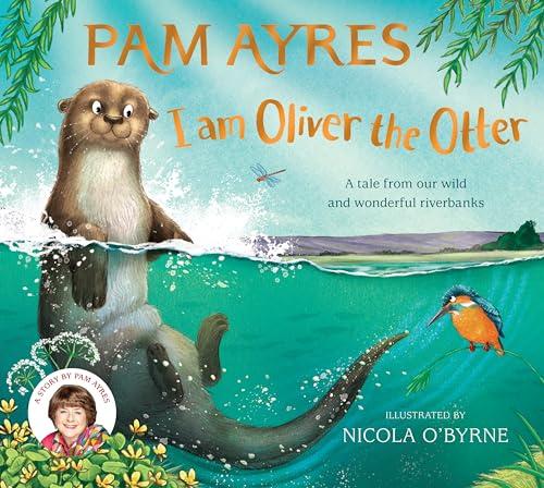 I am Oliver the Otter: A Tale From our Wild and Wonderful Riverbanks (Pam Ayres Animal Stories, Bk. 1)