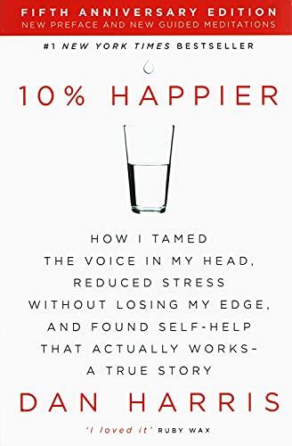 10% Happier: How I Tamed the Voice in my Head, Reduced Stress Without Losing my Edge, and Found Self-Help That Actually Works